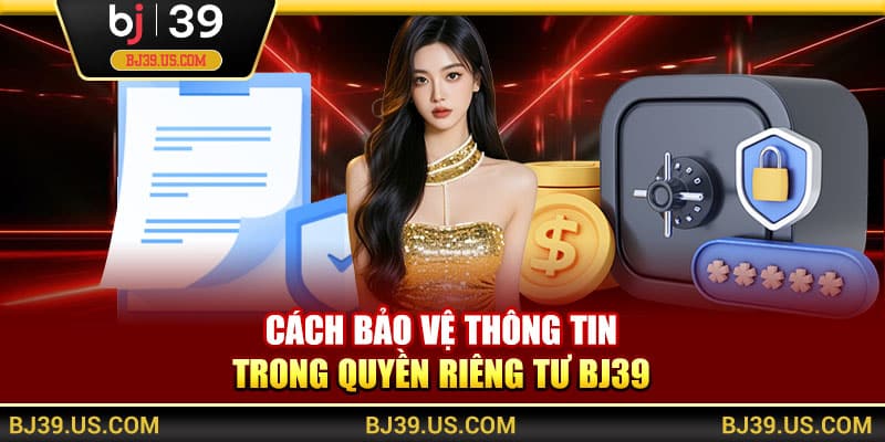 Cách bảo vệ thông tin trong quyền riêng tư BJ39