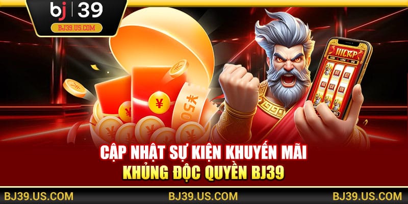 Cập nhật sự kiện khuyến mãi khủng độc quyền BJ39