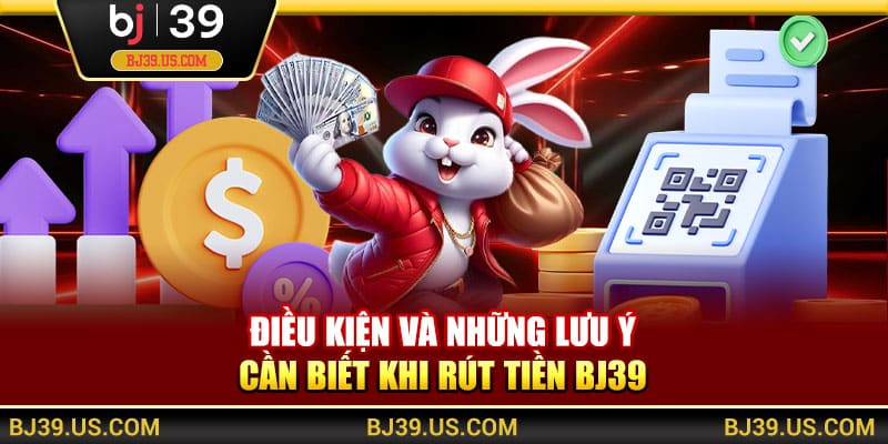 Điều kiện và những lưu ý cần biết khi rút tiền BJ39