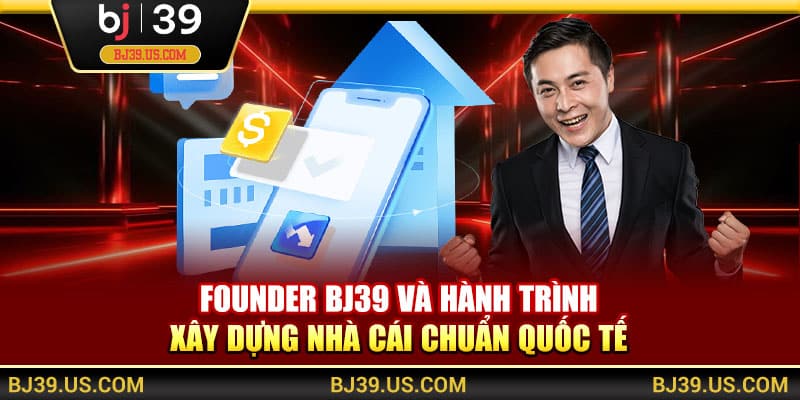 Founder BJ39 và hành trình xây dựng nhà cái chuẩn quốc tế
