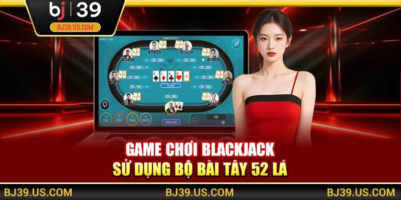 Game chơi Blackjack sử dụng bộ bài Tây 52 lá