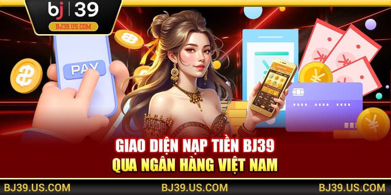 Giao diện nạp tiền BJ39 qua ngân hàng Việt Nam