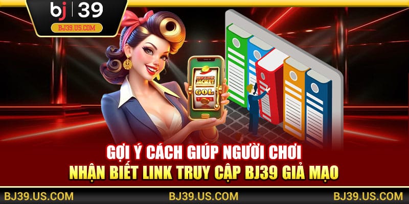 Gợi ý cách giúp người chơi nhận biết link truy cập BJ39 giả mạo
