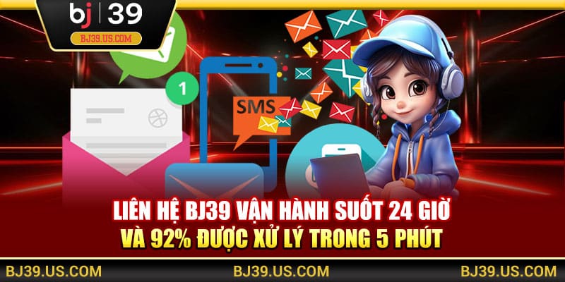 Liên hệ BJ39 vận hành suốt 24 giờ và 92% được xử lý trong 5 phút 