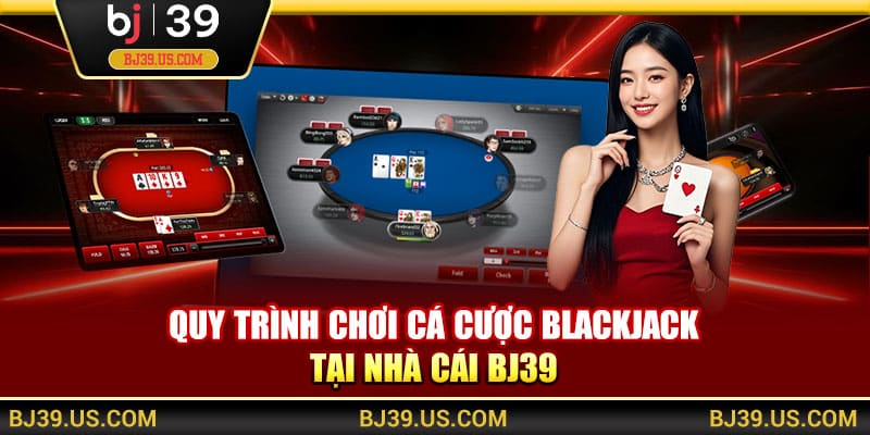 Quy trình chơi cá cược Blackjack tại nhà cái BJ39