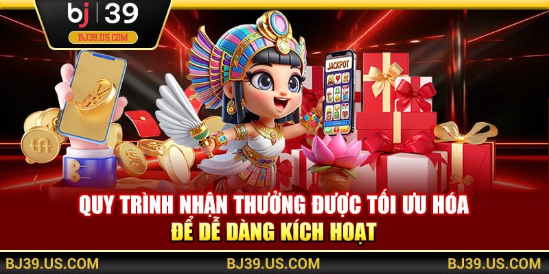 Quy trình nhận thưởng được tối ưu hóa để dễ dàng kích hoạt