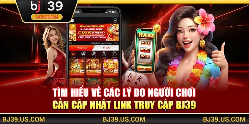 Tìm hiểu về các lý do người chơi cần cập nhật link truy cập BJ39