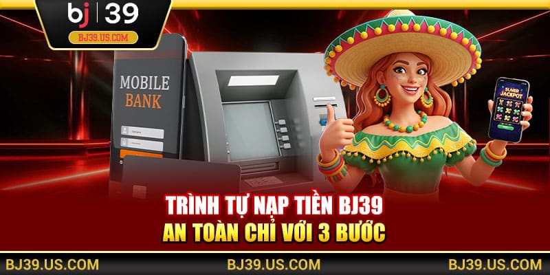 Trình tự nạp tiền BJ39 an toàn chỉ với 3 bước